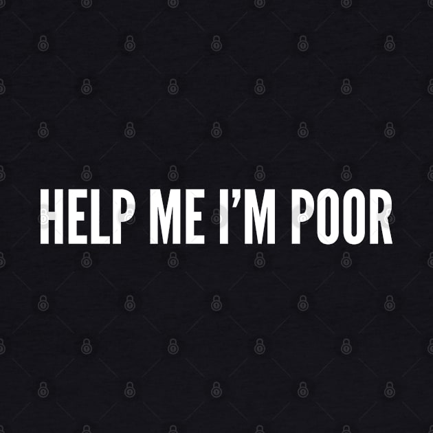 Help Me I'm Poor - Silly Joke Funny Statement Slogan by sillyslogans